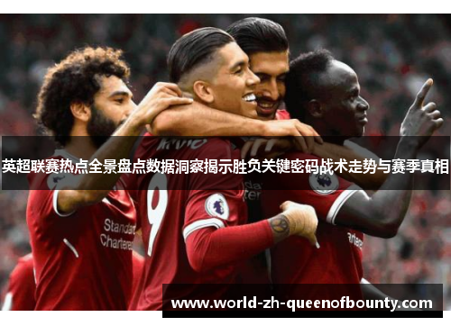 英超联赛热点全景盘点数据洞察揭示胜负关键密码战术走势与赛季真相