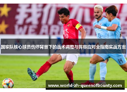 国家队核心球员伤停背景下的战术调整与阵容应对全指南实战方案