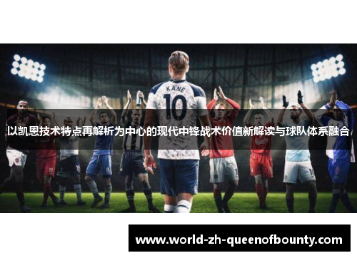 以凯恩技术特点再解析为中心的现代中锋战术价值新解读与球队体系融合