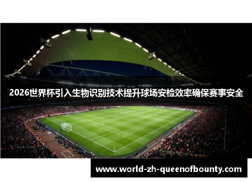 2026世界杯引入生物识别技术提升球场安检效率确保赛事安全