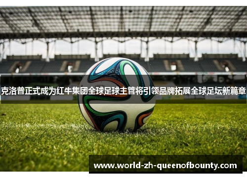 克洛普正式成为红牛集团全球足球主管将引领品牌拓展全球足坛新篇章