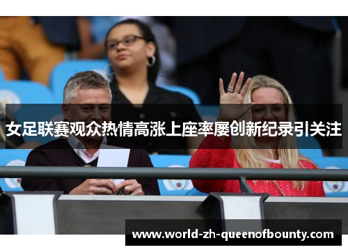 女足联赛观众热情高涨上座率屡创新纪录引关注