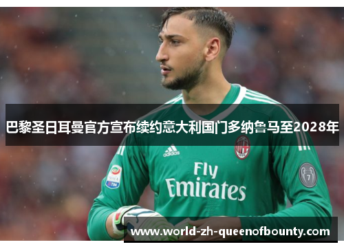 巴黎圣日耳曼官方宣布续约意大利国门多纳鲁马至2028年 巴黎圣日耳曼官方宣布续约意大利国门多纳鲁马至2028年