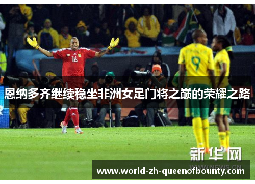 恩纳多齐继续稳坐非洲女足门将之巅的荣耀之路