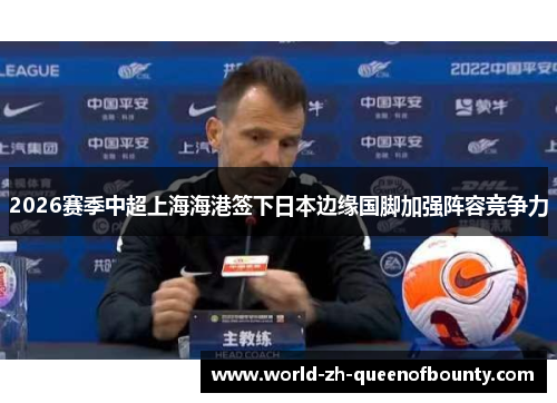 2026赛季中超上海海港签下日本边缘国脚加强阵容竞争力 2026赛季中超上海海港签下日本边缘国脚加强阵容竞争力
