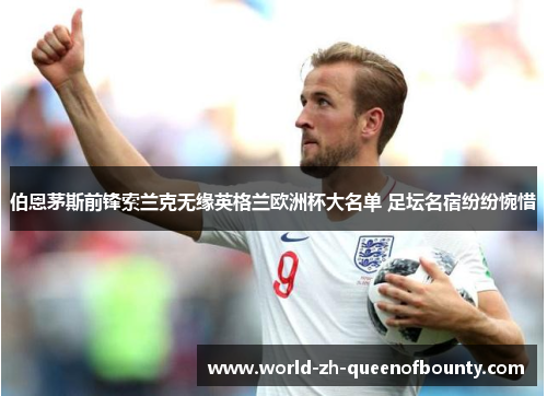 伯恩茅斯前锋索兰克无缘英格兰欧洲杯大名单 足坛名宿纷纷惋惜
