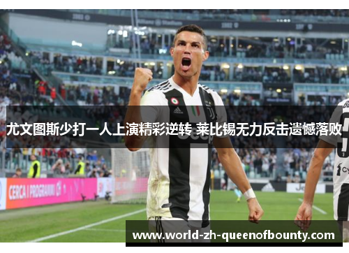 尤文图斯少打一人上演精彩逆转 莱比锡无力反击遗憾落败 尤文图斯少打一人上演精彩逆转 莱比锡无力反击遗憾落败