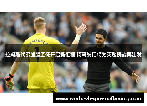 拉姆斯代尔加盟圣徒开启新征程 阿森纳门将为英超挑战再出发