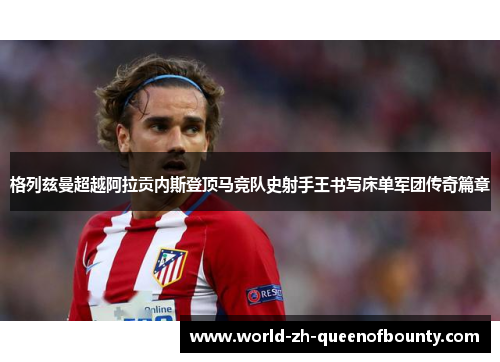 格列兹曼超越阿拉贡内斯登顶马竞队史射手王书写床单军团传奇篇章