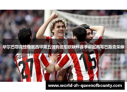 毕尔巴鄂竞技稳居西甲第五强势进军欧联杯赛季崛起再写巴斯克荣耀