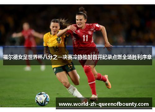 福尔德女足世界杯八分之一决赛冷静推射首开纪录点燃全场胜利序章