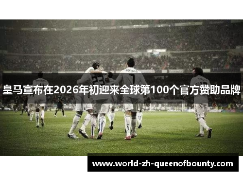皇马宣布在2026年初迎来全球第100个官方赞助品牌
