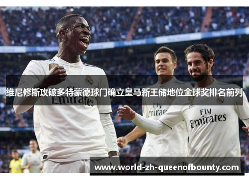 维尼修斯攻破多特蒙德球门确立皇马新王储地位金球奖排名前列