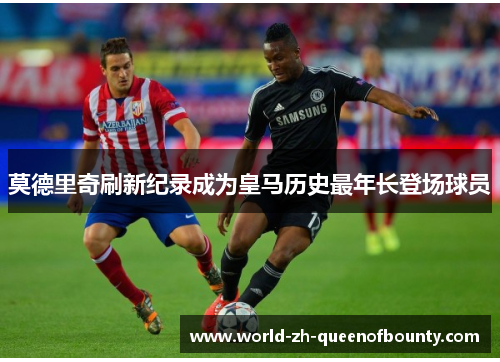 莫德里奇刷新纪录成为皇马历史最年长登场球员