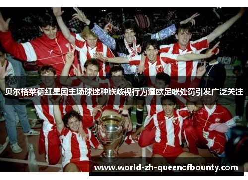 贝尔格莱德红星因主场球迷种族歧视行为遭欧足联处罚引发广泛关注