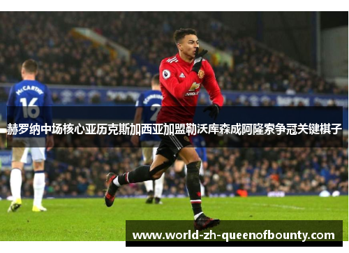 赫罗纳中场核心亚历克斯加西亚加盟勒沃库森成阿隆索争冠关键棋子