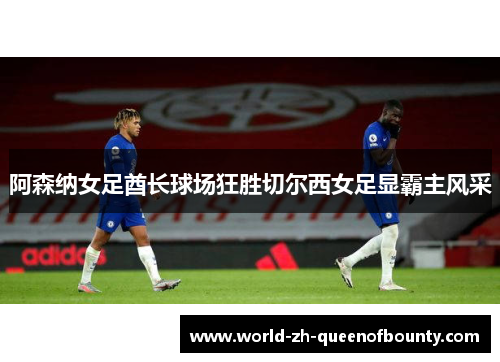 阿森纳女足酋长球场狂胜切尔西女足显霸主风采