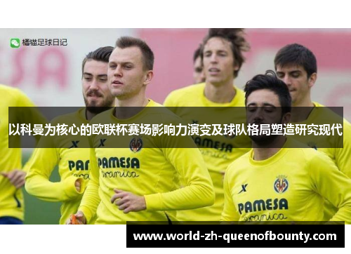 以科曼为核心的欧联杯赛场影响力演变及球队格局塑造研究现代