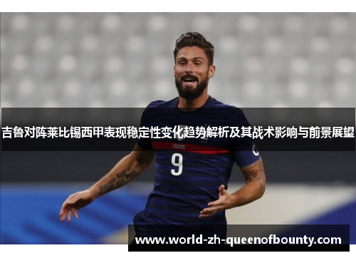 吉鲁对阵莱比锡西甲表现稳定性变化趋势解析及其战术影响与前景展望