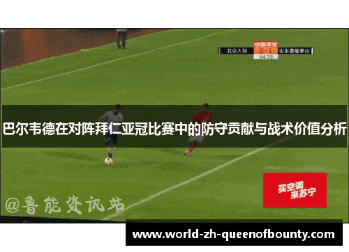 巴尔韦德在对阵拜仁亚冠比赛中的防守贡献与战术价值分析