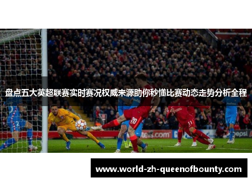 盘点五大英超联赛实时赛况权威来源助你秒懂比赛动态走势分析全程 盘点五大英超联赛实时赛况权威来源助你秒懂比赛动态走势分析全程