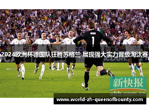 2024欧洲杯德国队狂胜苏格兰 展现强大实力晋级淘汰赛