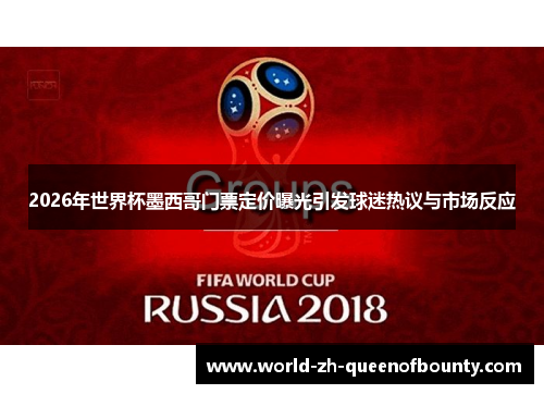 2026年世界杯墨西哥门票定价曝光引发球迷热议与市场反应