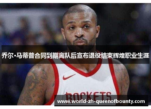 乔尔·马蒂普合同到期离队后宣布退役结束辉煌职业生涯