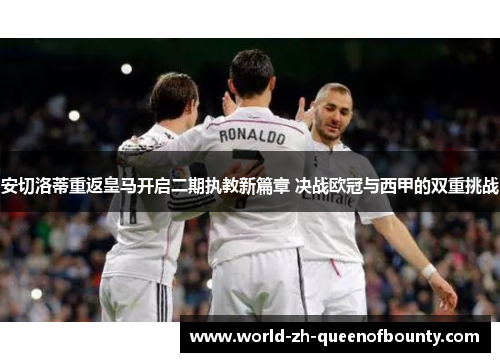 安切洛蒂重返皇马开启二期执教新篇章 决战欧冠与西甲的双重挑战