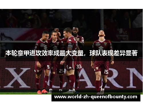 本轮意甲进攻效率成最大变量,球队表现差异显著 本轮意甲进攻效率成最大变量,球队表现差异显著
