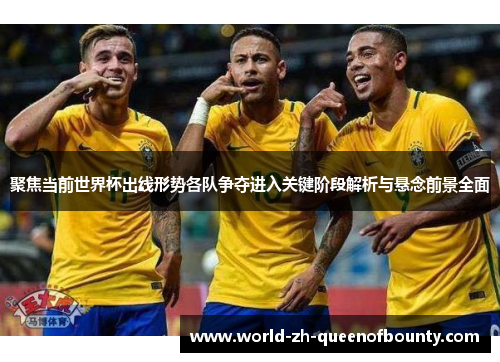 聚焦当前世界杯出线形势各队争夺进入关键阶段解析与悬念前景全面 聚焦当前世界杯出线形势各队争夺进入关键阶段解析与悬念前景全面
