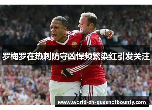 罗梅罗在热刺防守凶悍频繁染红引发关注 罗梅罗在热刺防守凶悍频繁染红引发关注