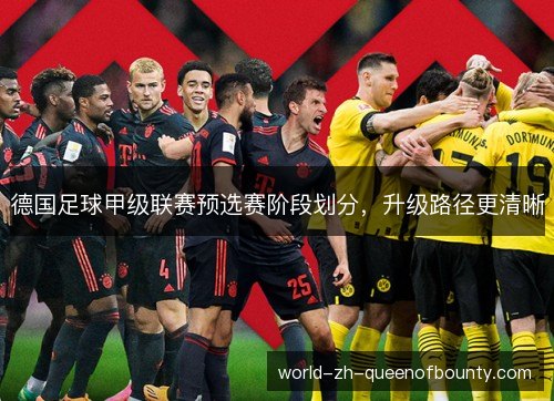 德国足球甲级联赛预选赛阶段划分,升级路径更清晰 德国足球甲级联赛预选赛阶段划分,升级路径更清晰