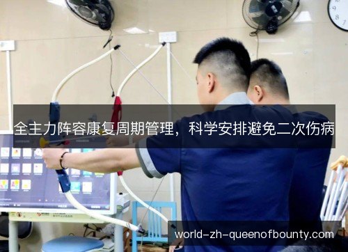 全主力阵容康复周期管理,科学安排避免二次伤病 全主力阵容康复周期管理,科学安排避免二次伤病