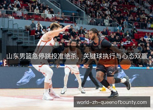 山东男篮急停跳投准绝杀，关键球执行与心态双赢